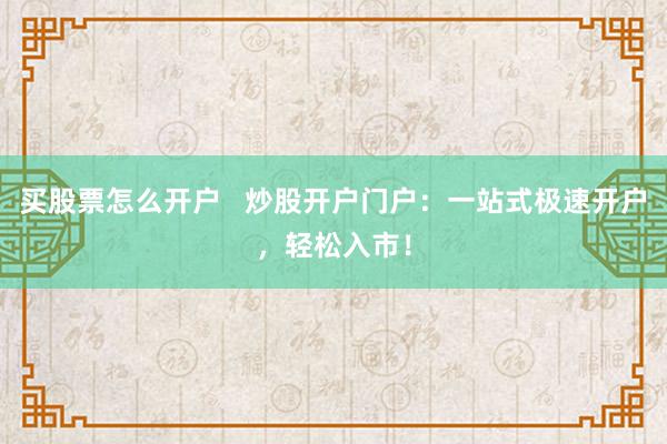 买股票怎么开户   炒股开户门户：一站式极速开户，轻松入市！