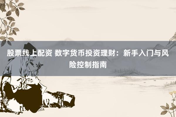 股票线上配资 数字货币投资理财：新手入门与风险控制指南