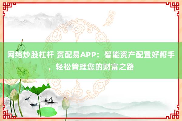网络炒股杠杆 资配易APP：智能资产配置好帮手，轻松管理您的财富之路