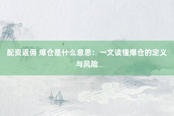 配资返佣 爆仓是什么意思：一文读懂爆仓的定义与风险