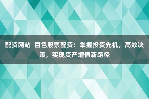 配资网站  百色股票配资：掌握投资先机，高效决策，实现资产增值新路径
