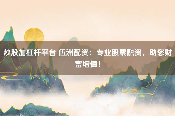 炒股加杠杆平台 伍洲配资：专业股票融资，助您财富增值！