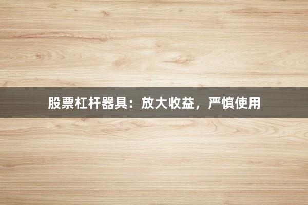 股票杠杆器具：放大收益，严慎使用