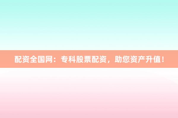 配资全国网：专科股票配资，助您资产升值！