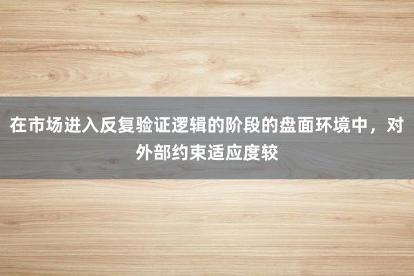 在市场进入反复验证逻辑的阶段的盘面环境中，对外部约束适应度较