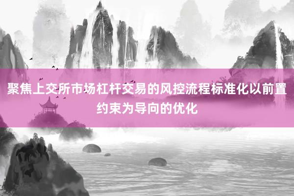 聚焦上交所市场杠杆交易的风控流程标准化以前置约束为导向的优化
