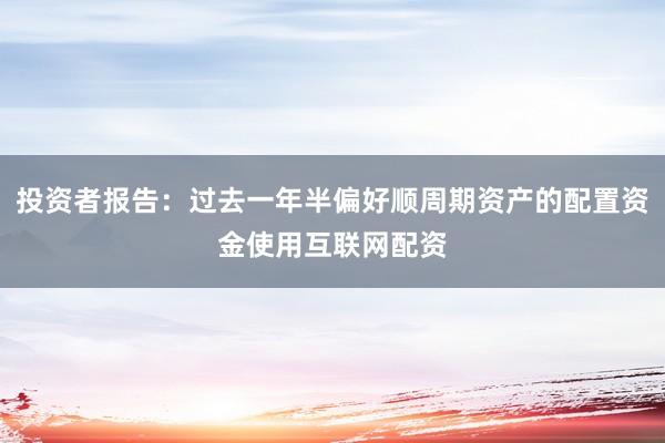 投资者报告：过去一年半偏好顺周期资产的配置资金使用互联网配资