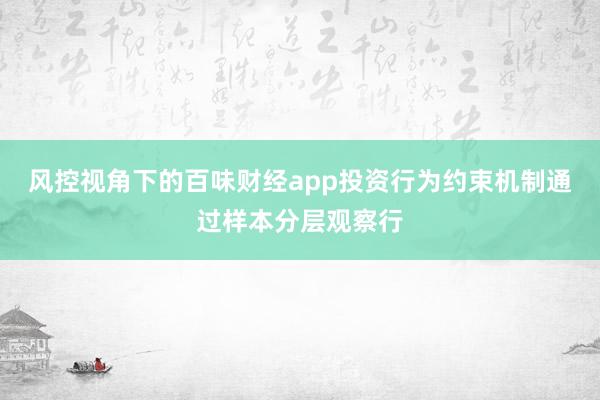 风控视角下的百味财经app投资行为约束机制通过样本分层观察行
